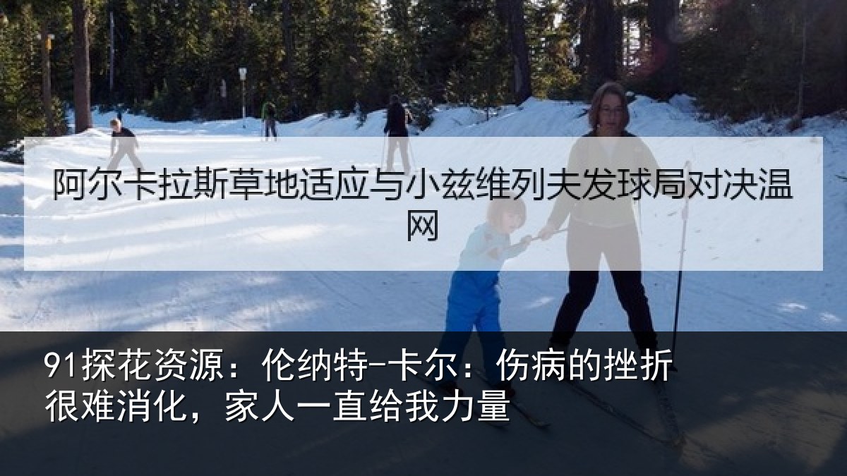 91探花资源：伦纳特-卡尔：伤病的挫折很难消化，家人一直给我力量
