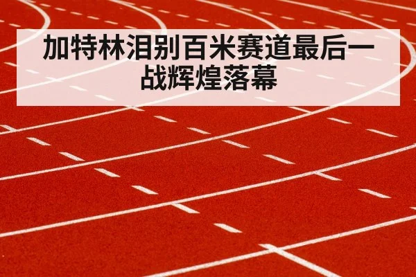 加特林泪别百米赛道最后一战辉煌落幕