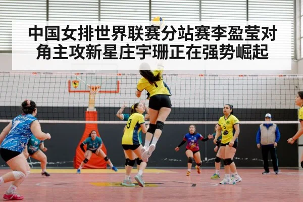 中国女排世界联赛分站赛李盈莹对角主攻新星庄宇珊正在强势崛起