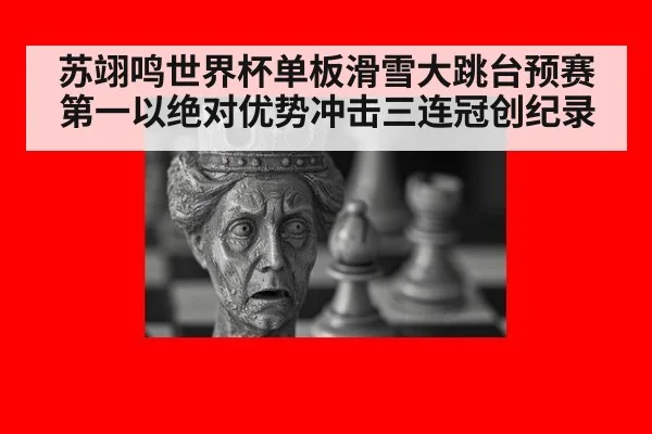 苏翊鸣世界杯单板滑雪大跳台预赛第一以绝对优势冲击三连冠创纪录