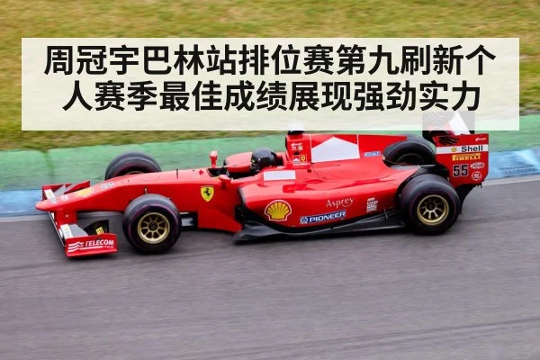 周冠宇巴林站排位赛第九刷新个人赛季最佳成绩展现强劲实力