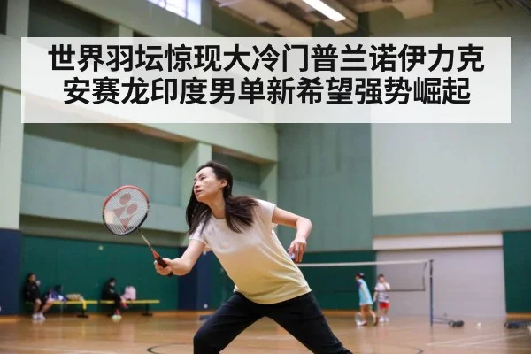 世界羽坛惊现大冷门普兰诺伊力克安赛龙印度男单新希望强势崛起